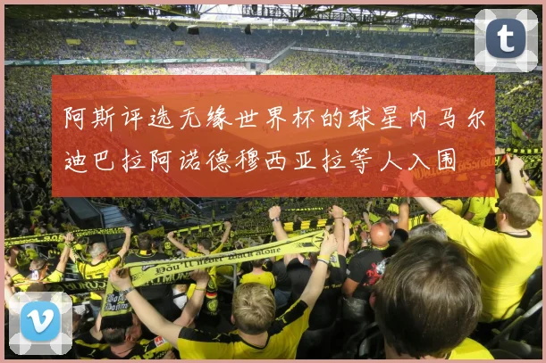 阿斯评选无缘世界杯的球星内马尔迪巴拉阿诺德穆西亚拉等人入围