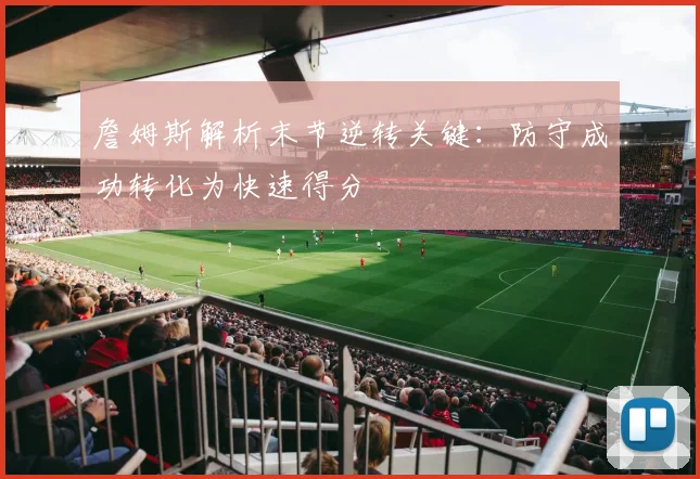 詹姆斯解析末节逆转关键：防守成功转化为快速得分