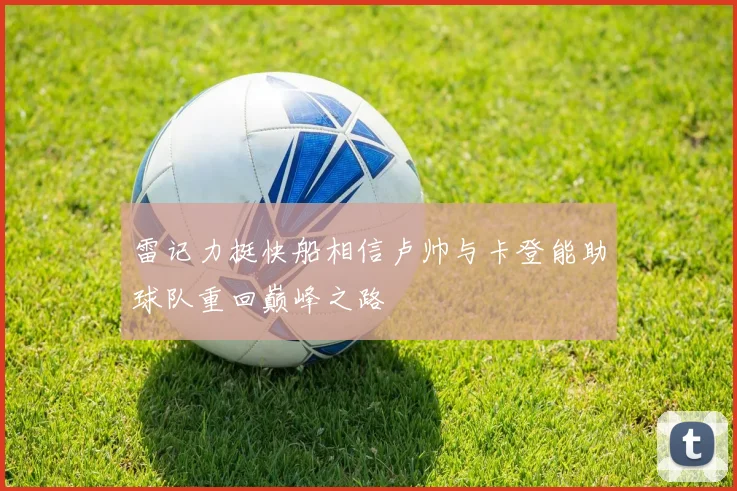 雷记力挺快船相信卢帅与卡登能助球队重回巅峰之路