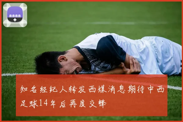 知名经纪人转发西媒消息期待中西足球14年后再度交锋