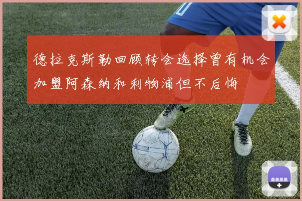 德拉克斯勒回顾转会选择曾有机会加盟阿森纳和利物浦但不后悔