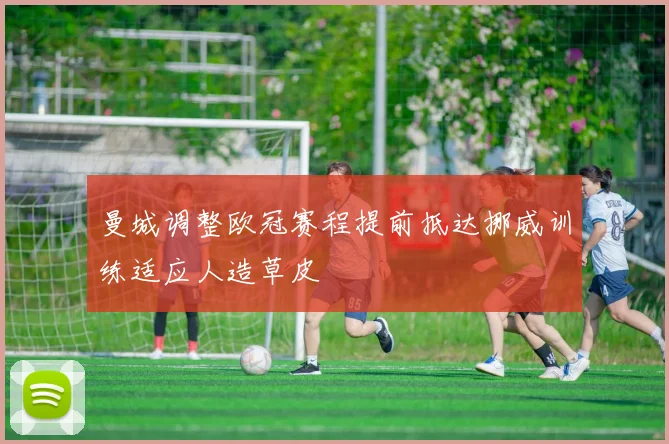 曼城调整欧冠赛程提前抵达挪威训练适应人造草皮