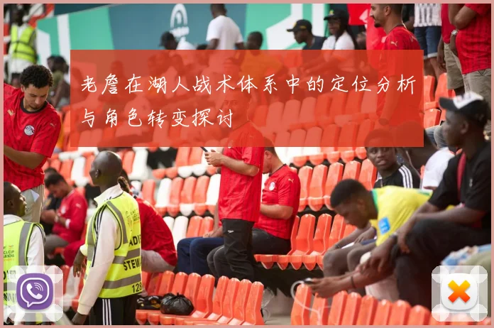 老詹在湖人战术体系中的定位分析与角色转变探讨