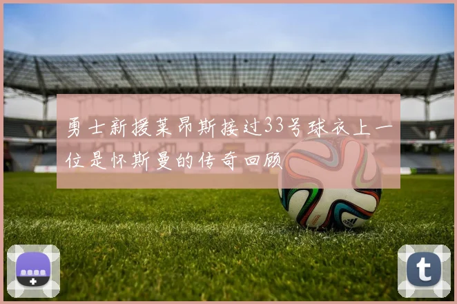 勇士新援莱昂斯接过33号球衣上一位是怀斯曼的传奇回顾