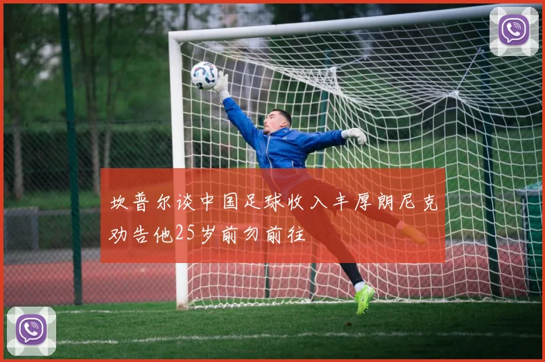 坎普尔谈中国足球收入丰厚朗尼克劝告他25岁前勿前往