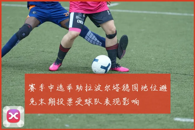 赛季中选举助拉波尔塔稳固地位避免末期投票受球队表现影响